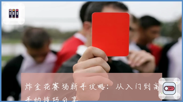 炸金花赛场新手攻略：从入门到高手的技巧分享