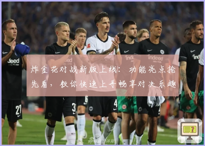 炸金花对战新版上线：功能亮点抢先看，教你快速上手畅享对决乐趣