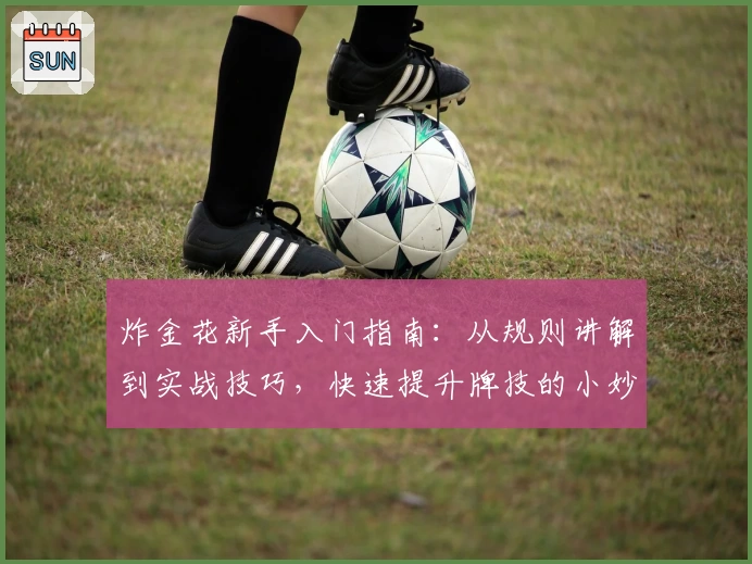炸金花新手入门指南：从规则讲解到实战技巧，快速提升牌技的小妙招