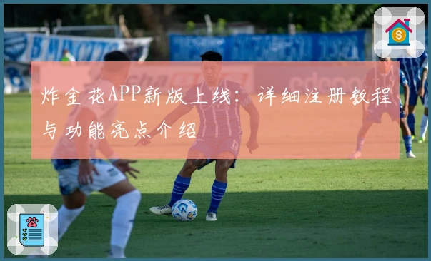 炸金花APP新版上线：详细注册教程与功能亮点介绍