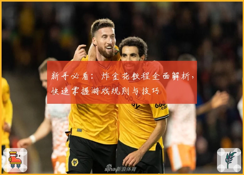 新手必看:炸金花教程全面解析,快速掌握游戏规则与技巧