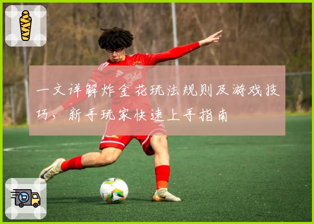 一文详解炸金花玩法规则及游戏技巧，新手玩家快速上手指南