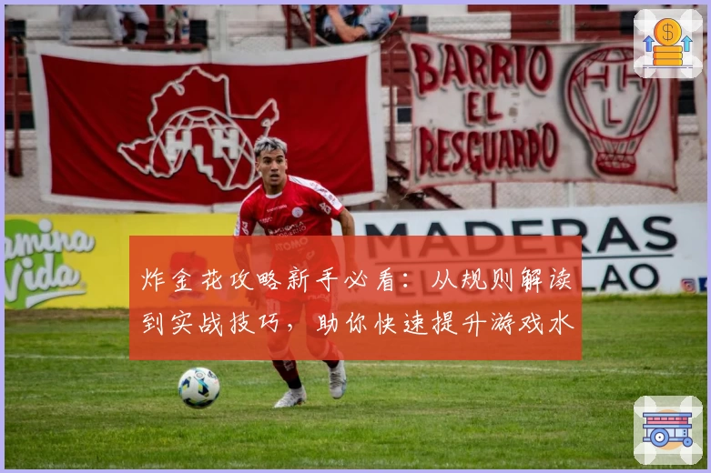 炸金花攻略新手必看：从规则解读到实战技巧，助你快速提升游戏水平
