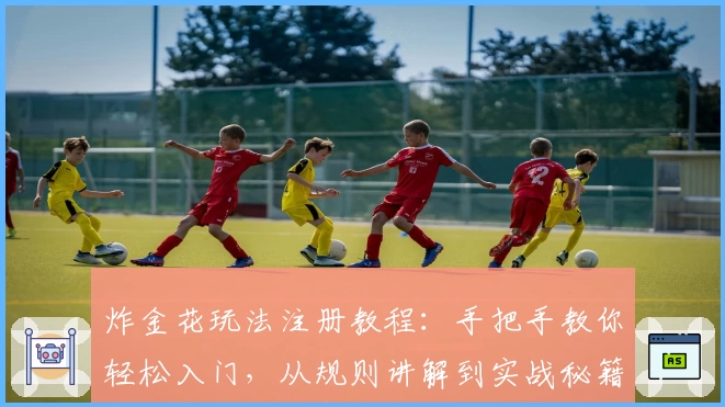 炸金花玩法注册教程：手把手教你轻松入门，从规则讲解到实战秘籍一网打尽