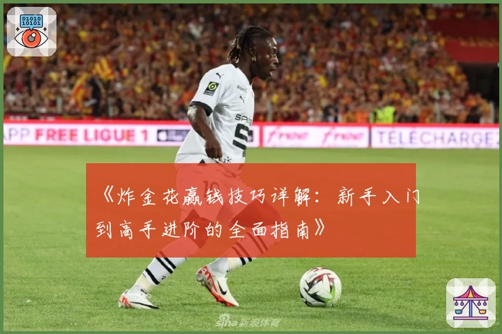 《炸金花赢钱技巧详解：新手入门到高手进阶的全面指南》