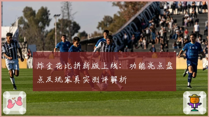 炸金花比拼新版上线：功能亮点盘点及玩家真实测评解析