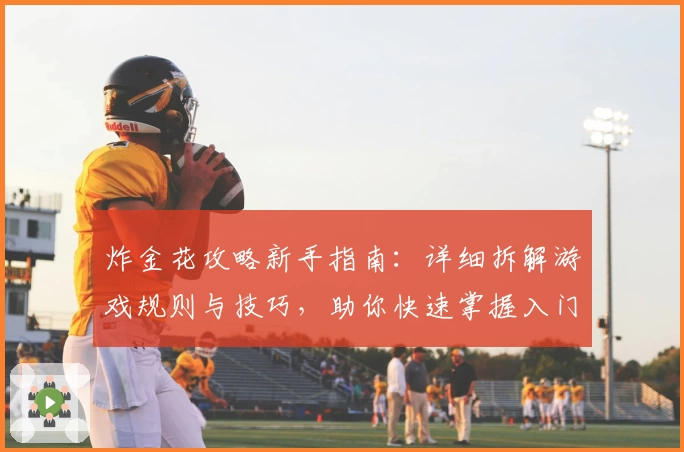 炸金花攻略新手指南：详细拆解游戏规则与技巧，助你快速掌握入门核心要点