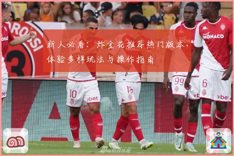 新人必看：炸金花推荐热门版本，体验多样玩法与操作指南