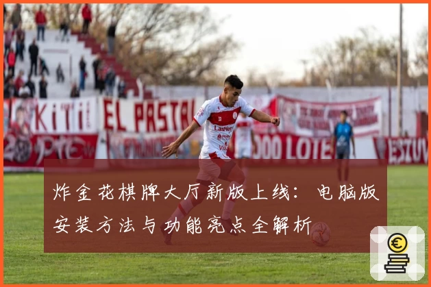 炸金花棋牌大厅新版上线：电脑版安装方法与功能亮点全解析