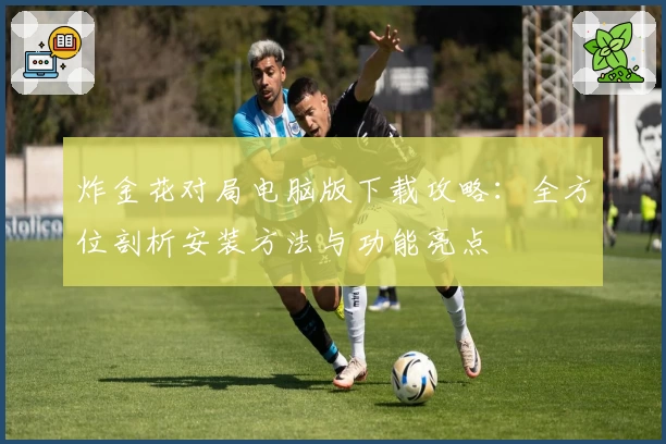 炸金花对局电脑版下载攻略:全方位剖析安装方法与功能亮点