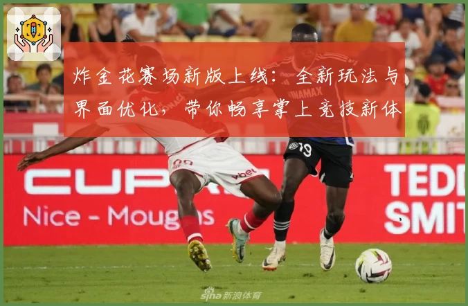 炸金花赛场新版上线：全新玩法与界面优化，带你畅享掌上竞技新体验