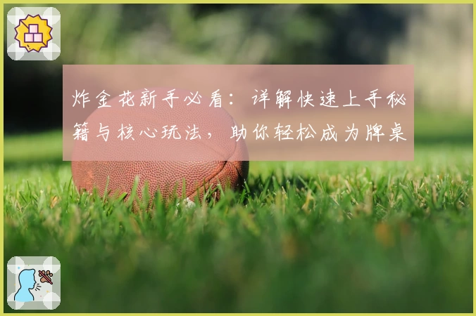 炸金花新手必看：详解快速上手秘籍与核心玩法，助你轻松成为牌桌高手