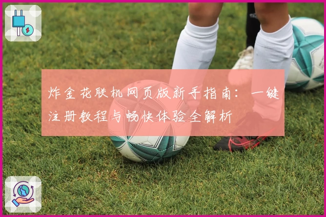 炸金花联机网页版新手指南：一键注册教程与畅快体验全解析