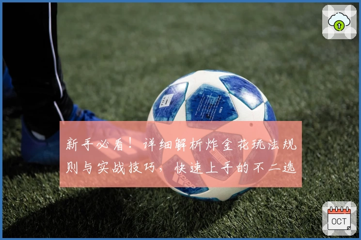 新手必看！详细解析炸金花玩法规则与实战技巧，快速上手的不二选择