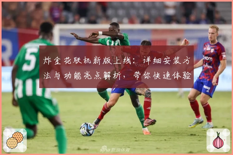 炸金花联机新版上线：详细安装方法与功能亮点解析，带你快速体验多人对战乐趣