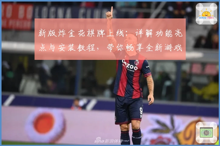 新版炸金花棋牌上线：详解功能亮点与安装教程，带你畅享全新游戏体验！