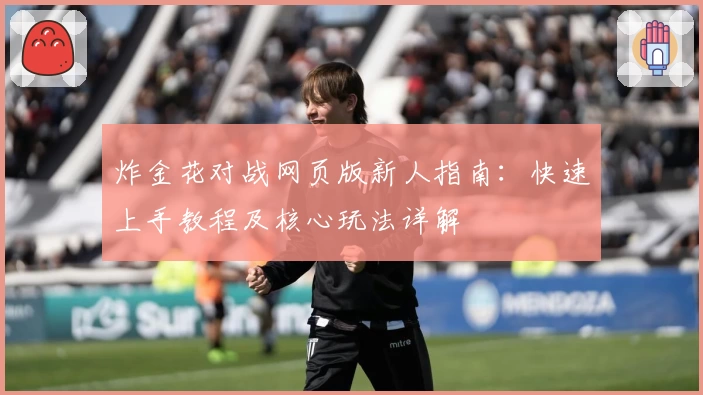 炸金花对战网页版新人指南：快速上手教程及核心玩法详解