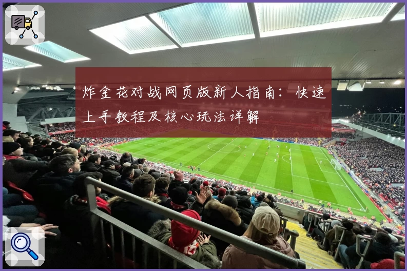 炸金花对战网页版新人指南：快速上手教程及核心玩法详解