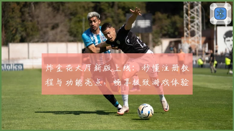 炸金花大厅新版上线：秒懂注册教程与功能亮点，畅享极致游戏体验