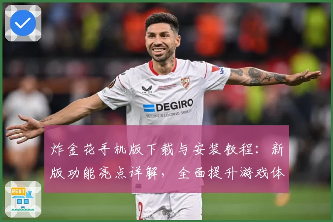 炸金花手机版下载与安装教程：新版功能亮点详解，全面提升游戏体验