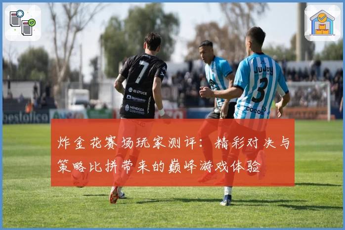 炸金花赛场玩家测评：精彩对决与策略比拼带来的巅峰游戏体验