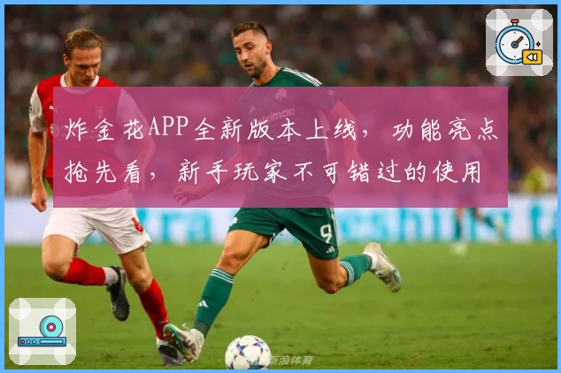 炸金花APP全新版本上线，功能亮点抢先看，新手玩家不可错过的使用体验指南