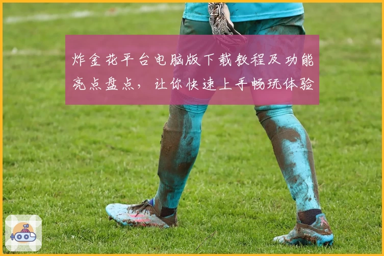 炸金花平台电脑版下载教程及功能亮点盘点,让你快速上手畅玩体验