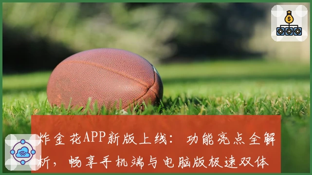 炸金花APP新版上线：功能亮点全解析，畅享手机端与电脑版极速双体验