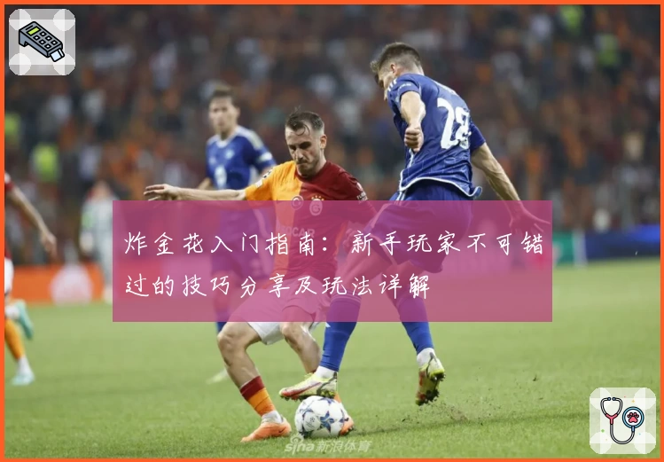 炸金花入门指南：新手玩家不可错过的技巧分享及玩法详解