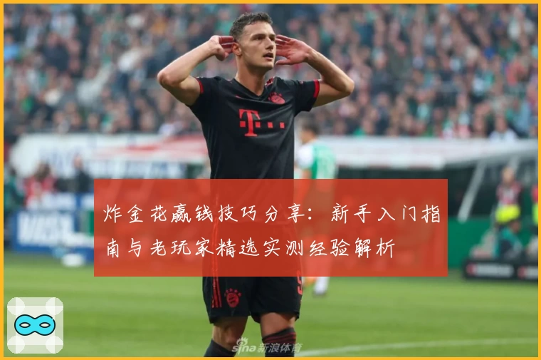 炸金花赢钱技巧分享：新手入门指南与老玩家精选实测经验解析