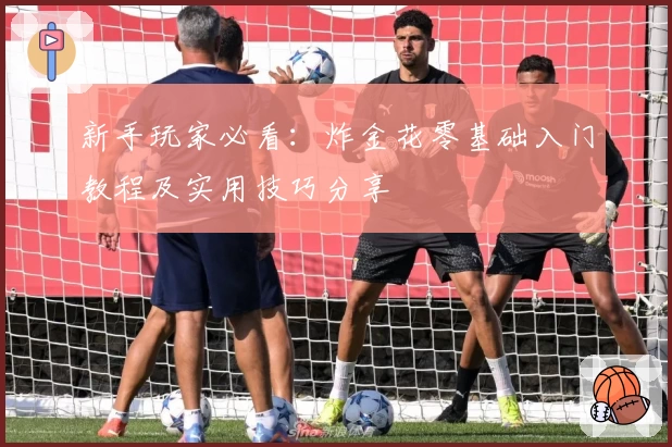 新手玩家必看:炸金花零基础入门教程及实用技巧分享