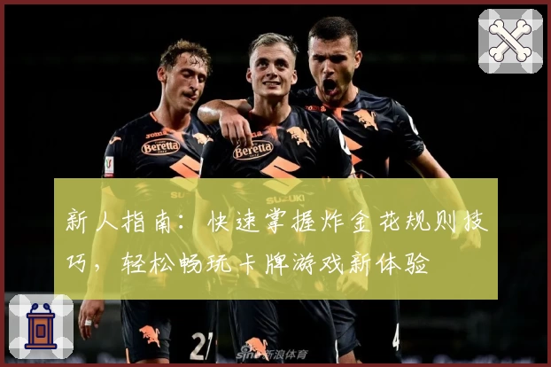 新人指南：快速掌握炸金花规则技巧，轻松畅玩卡牌游戏新体验