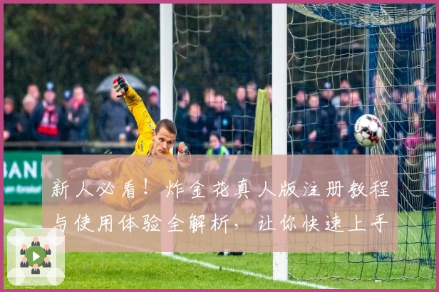新人必看！炸金花真人版注册教程与使用体验全解析，让你快速上手畅玩